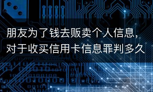 朋友为了钱去贩卖个人信息，对于收买信用卡信息罪判多久