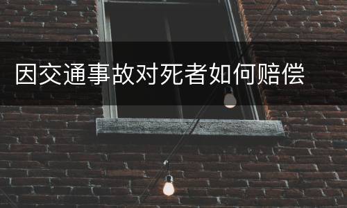 因交通事故对死者如何赔偿