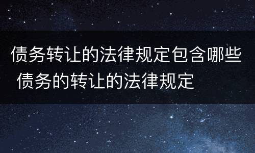 债务转让的法律规定包含哪些 债务的转让的法律规定