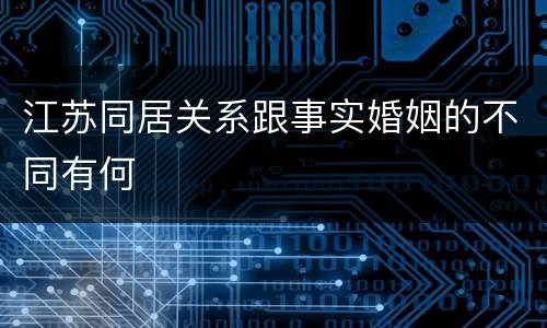 江苏同居关系跟事实婚姻的不同有何