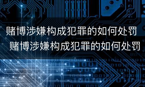 赌博涉嫌构成犯罪的如何处罚 赌博涉嫌构成犯罪的如何处罚呢