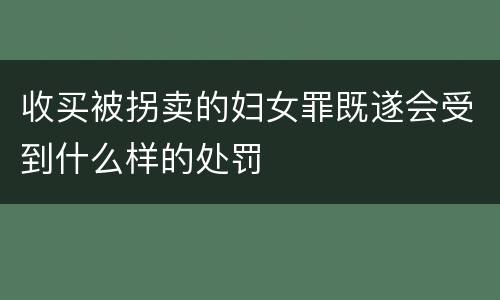 收买被拐卖的妇女罪既遂会受到什么样的处罚