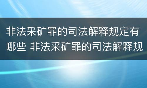 非法采矿罪的司法解释规定有哪些 非法采矿罪的司法解释规定有哪些条款