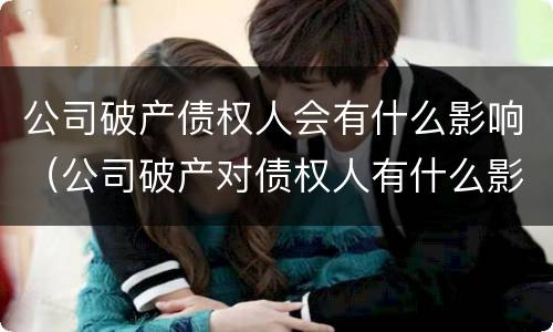 公司破产债权人会有什么影响（公司破产对债权人有什么影响）