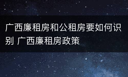 广西廉租房和公租房要如何识别 广西廉租房政策