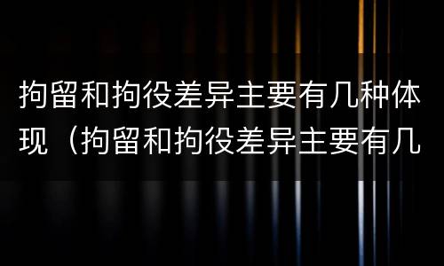 拘留和拘役差异主要有几种体现（拘留和拘役差异主要有几种体现形式）