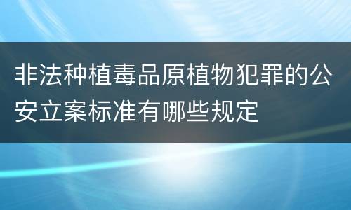 非法种植毒品原植物犯罪的公安立案标准有哪些规定