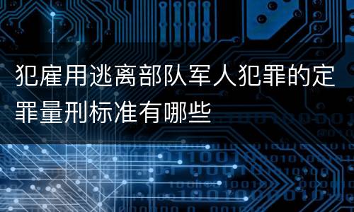 犯雇用逃离部队军人犯罪的定罪量刑标准有哪些
