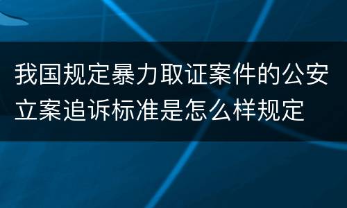 我国规定暴力取证案件的公安立案追诉标准是怎么样规定