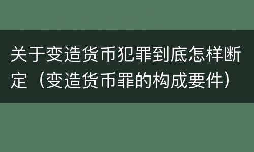 关于变造货币犯罪到底怎样断定（变造货币罪的构成要件）