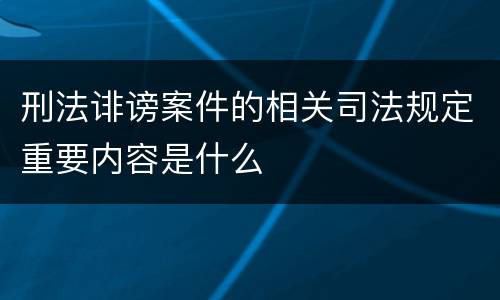刑法诽谤案件的相关司法规定重要内容是什么