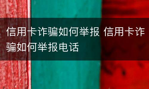 信用卡诈骗如何举报 信用卡诈骗如何举报电话