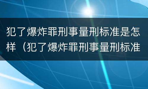 犯了爆炸罪刑事量刑标准是怎样（犯了爆炸罪刑事量刑标准是怎样计算的）