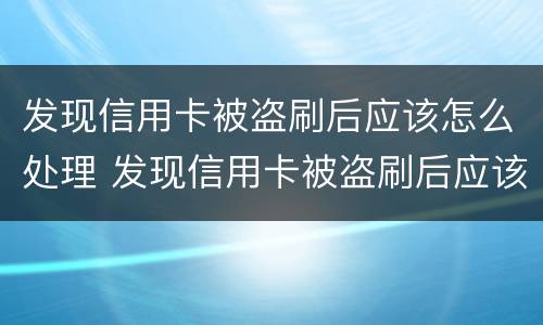 发现信用卡被盗刷后应该怎么处理 发现信用卡被盗刷后应该怎么处理好