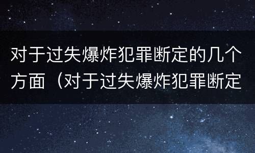 对于过失爆炸犯罪断定的几个方面（对于过失爆炸犯罪断定的几个方面是）