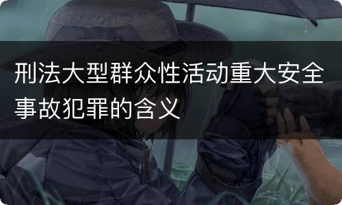 刑法大型群众性活动重大安全事故犯罪的含义