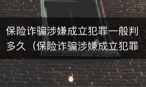 保险诈骗涉嫌成立犯罪一般判多久（保险诈骗涉嫌成立犯罪一般判多久缓刑）