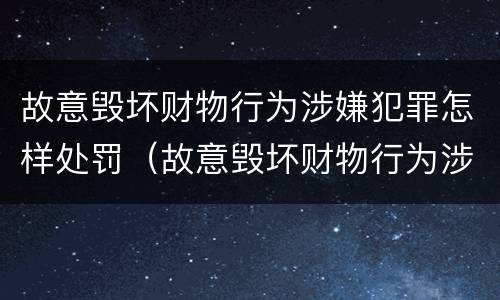 故意毁坏财物行为涉嫌犯罪怎样处罚（故意毁坏财物行为涉嫌犯罪怎样处罚呢）