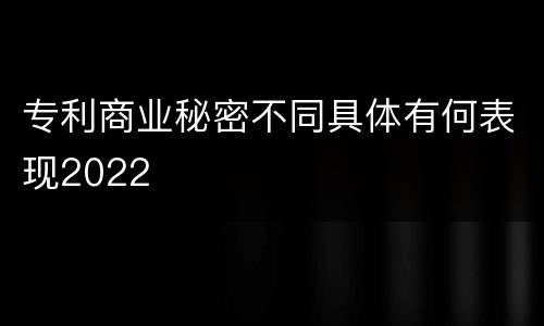 专利商业秘密不同具体有何表现2022