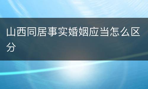 山西同居事实婚姻应当怎么区分