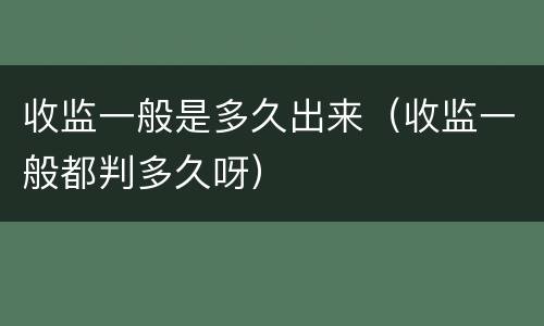 收监一般是多久出来（收监一般都判多久呀）