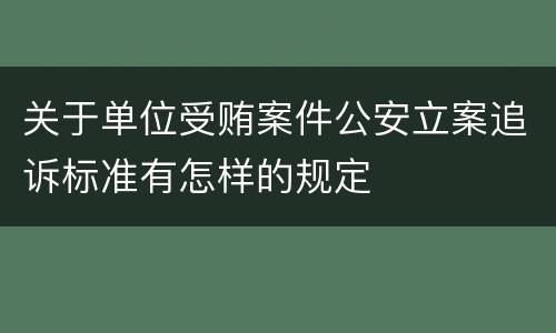 关于单位受贿案件公安立案追诉标准有怎样的规定
