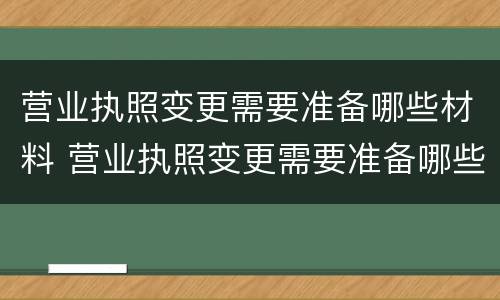 营业执照变更需要准备哪些材料 营业执照变更需要准备哪些材料和手续