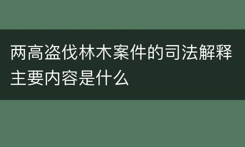 两高盗伐林木案件的司法解释主要内容是什么