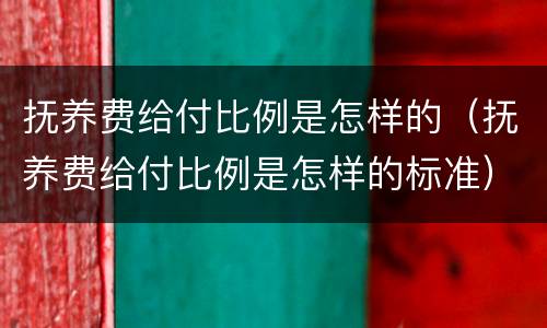 抚养费给付比例是怎样的（抚养费给付比例是怎样的标准）