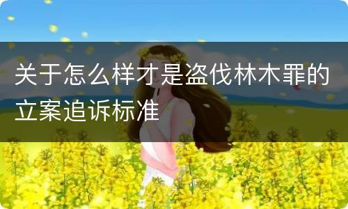 关于怎么样才是盗伐林木罪的立案追诉标准