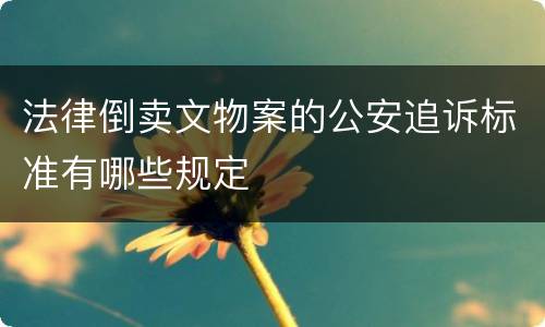 法律倒卖文物案的公安追诉标准有哪些规定