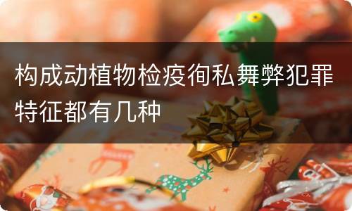构成动植物检疫徇私舞弊犯罪特征都有几种