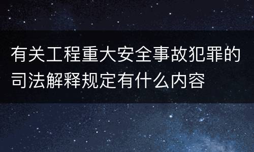 有关工程重大安全事故犯罪的司法解释规定有什么内容