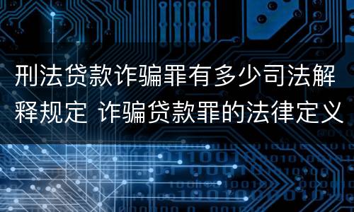 刑法贷款诈骗罪有多少司法解释规定 诈骗贷款罪的法律定义