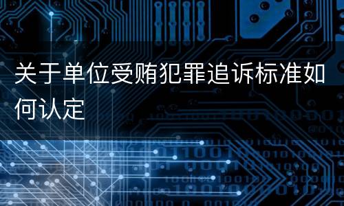 关于单位受贿犯罪追诉标准如何认定