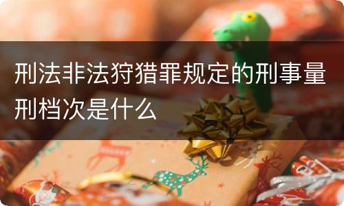 刑法非法狩猎罪规定的刑事量刑档次是什么