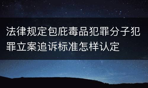 法律规定包庇毒品犯罪分子犯罪立案追诉标准怎样认定