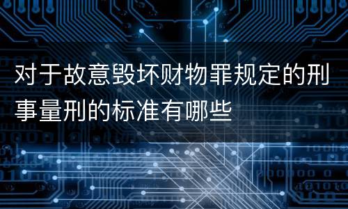 对于故意毁坏财物罪规定的刑事量刑的标准有哪些