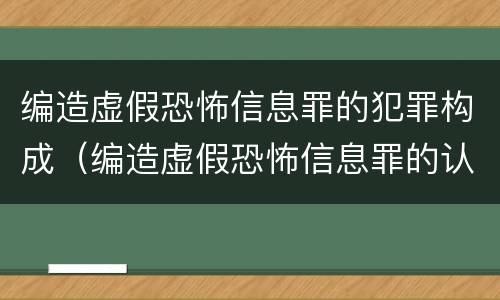 编造虚假恐怖信息罪的犯罪构成（编造虚假恐怖信息罪的认定和处罚）
