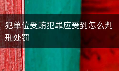 犯单位受贿犯罪应受到怎么判刑处罚