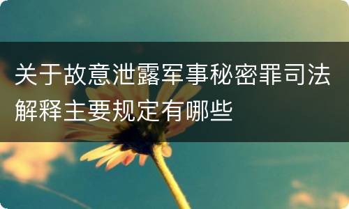 关于故意泄露军事秘密罪司法解释主要规定有哪些