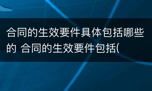 合同的生效要件具体包括哪些的 合同的生效要件包括(