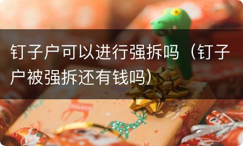 钉子户可以进行强拆吗（钉子户被强拆还有钱吗）
