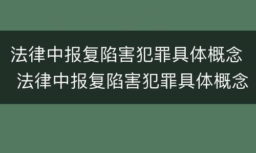 法律中报复陷害犯罪具体概念 法律中报复陷害犯罪具体概念是什么