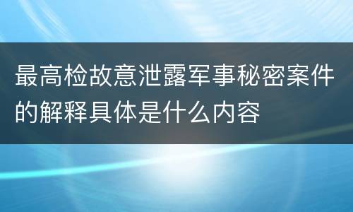 最高检故意泄露军事秘密案件的解释具体是什么内容