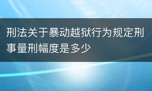 刑法关于暴动越狱行为规定刑事量刑幅度是多少