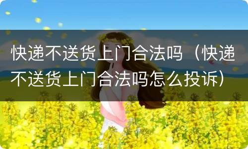 快递不送货上门合法吗（快递不送货上门合法吗怎么投诉）