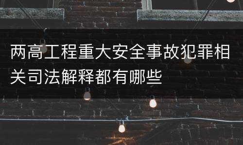 两高工程重大安全事故犯罪相关司法解释都有哪些