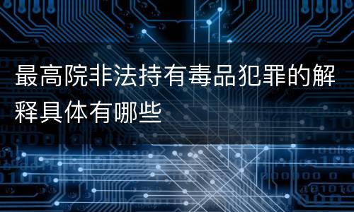 最高院非法持有毒品犯罪的解释具体有哪些
