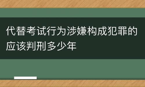 代替考试行为涉嫌构成犯罪的应该判刑多少年